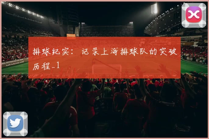 排球纪实：记录上海排球队的突破历程_1