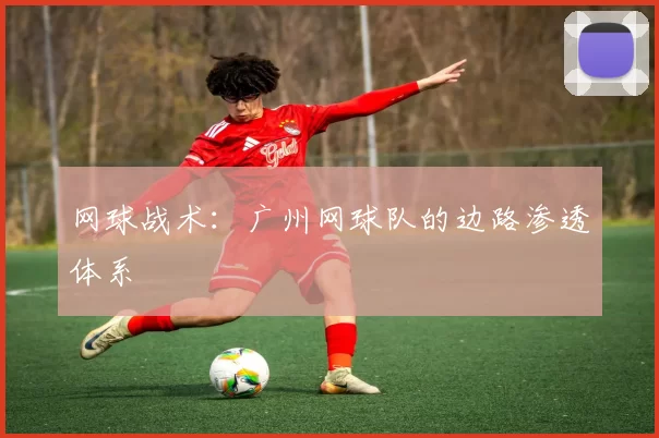 网球战术：广州网球队的边路渗透体系