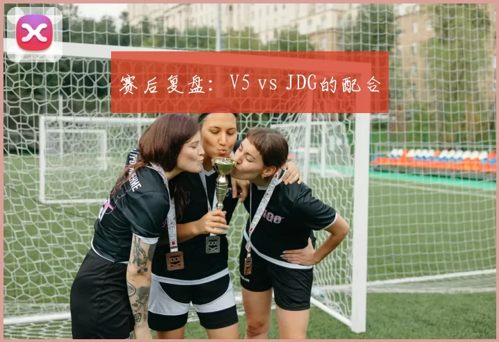 赛后复盘：V5 vs JDG的配合