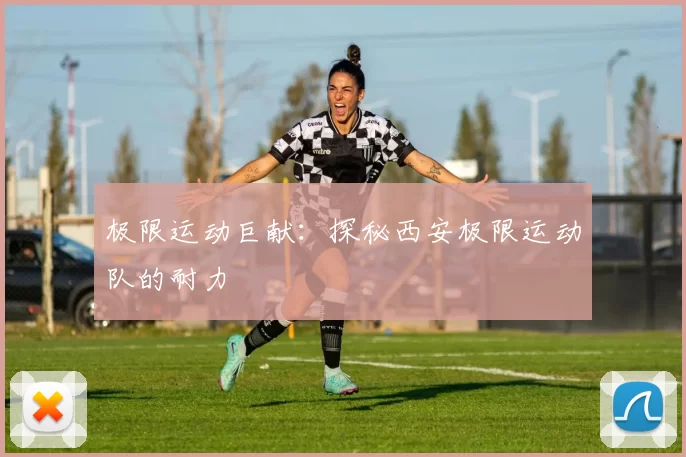 极限运动巨献：探秘西安极限运动队的耐力