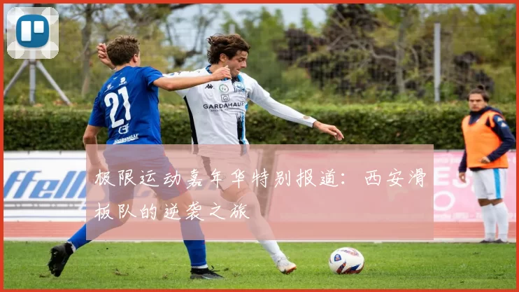极限运动嘉年华特别报道：西安滑板队的逆袭之旅