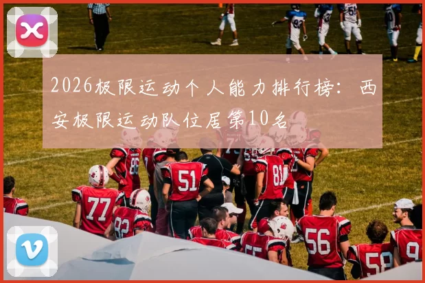 2026极限运动个人能力排行榜：西安极限运动队位居第10名