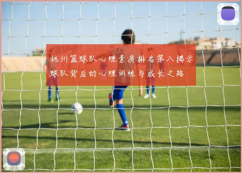 杭州篮球队心理素质排名第八揭示球队背后的心理训练与成长之路